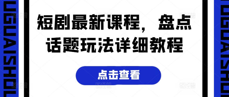 短剧最新课程，盘点话题玩法详细教程-旺铺专家