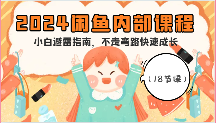 2024闲鱼内部课程，小白避雷指南，不走弯路快速成长（18节课）-旺铺专家