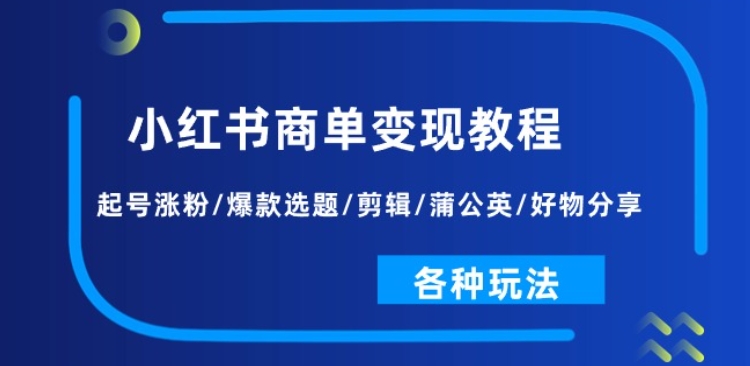 小红书商单变现教程：起号涨粉/爆款选题/剪辑/蒲公英/好物分享/各种玩法-旺铺专家