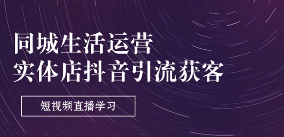 同城生活运营-实体店抖音引流获客：短视频直播学习(9节课)-旺铺专家