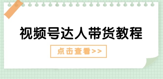 视频号达人带货教程：达人剧情打法(长期)+达人带货广告(短期)-旺铺专家