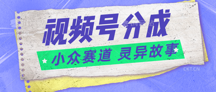 视频号分成掘金小众赛道 灵异故事，普通人都能做得好的副业-旺铺专家