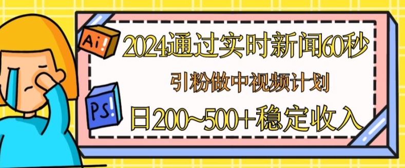 2024通过实时新闻60秒，引粉做中视频计划或者流量主，日几张稳定收入-旺铺专家