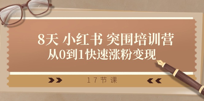 28天小红书突围培训营，从0到1快速涨粉变现（17节课）-旺铺专家