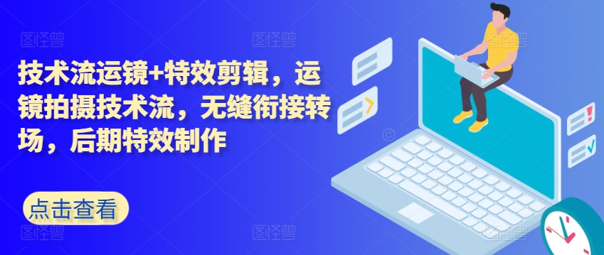 技术流运镜+特效剪辑，​运镜拍摄技术流，无缝衔接转场，后期特效制作-旺铺专家