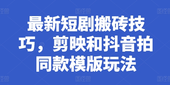 最新短剧搬砖技巧，剪映和抖音拍同款模版玩法-旺铺专家