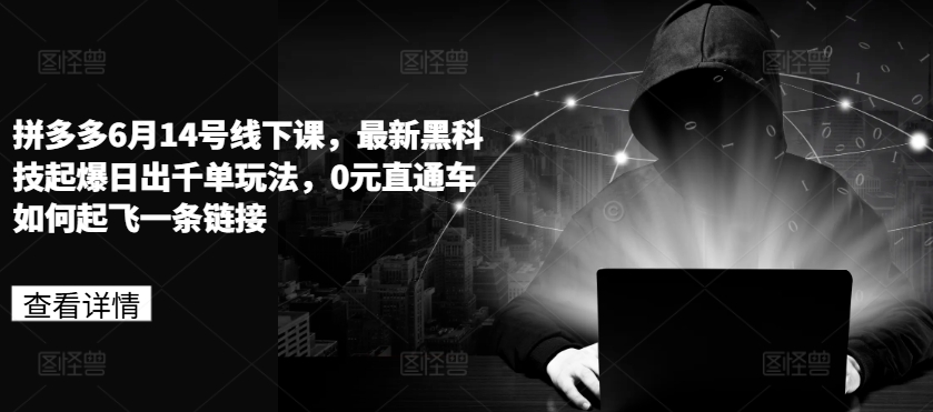 拼多多6月14号线下课，最新黑科技起爆日出千单玩法，0元直通车如何起飞一条链接-旺铺专家