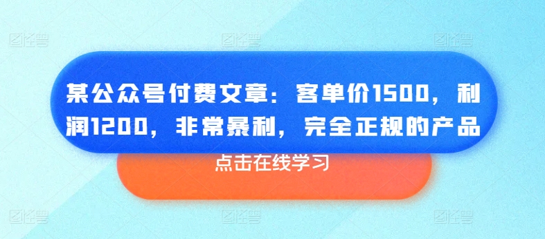某公众号付费文章：客单价1500，利润1200，非常暴利，完全正规的产品-旺铺专家