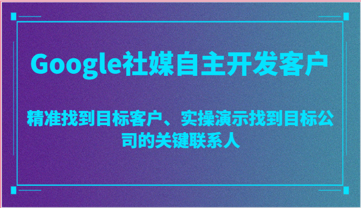 Google社媒自主开发客户，精准找到目标客户、实操演示找到目标公司的关键联系人-旺铺专家