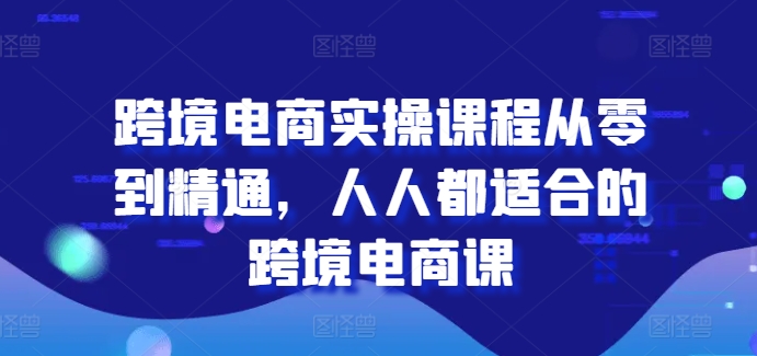 跨境电商实操课程从零到精通，人人都适合的跨境电商课-旺铺专家