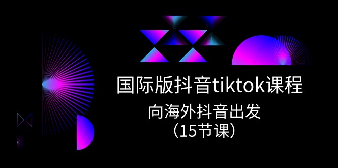 国际版抖音tiktok实战课程，向海外抖音出发（15节课）-旺铺专家