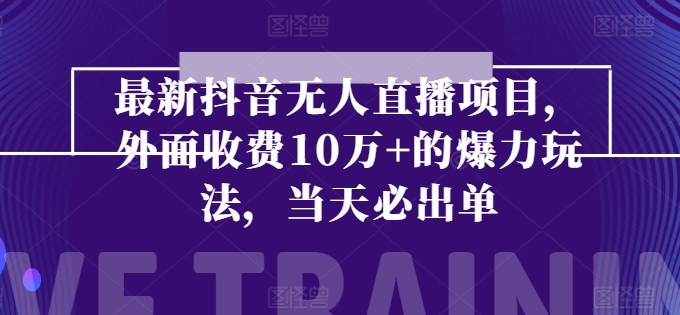 最新抖音无人直播项目，外面收费10w+的爆力玩法，当天必出单-旺铺专家