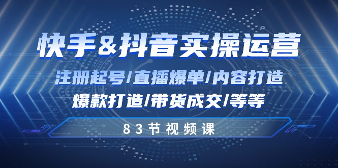 快手与抖音实操运营：注册起号/直播爆单/内容打造/爆款打造/带货成交/83节-旺铺专家