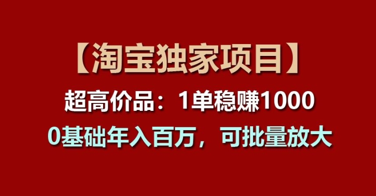 【淘宝独家项目】超高价品：1单稳赚1k多，0基础年入百W，可批量放大-旺铺专家