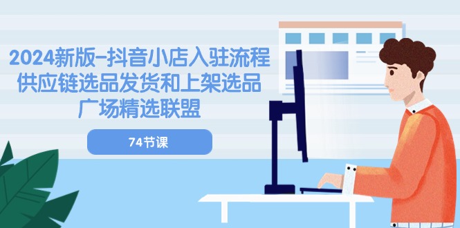 2024新版抖音小店入驻流程：供应链选品发货和上架选品广场精选联盟（74节）-旺铺专家