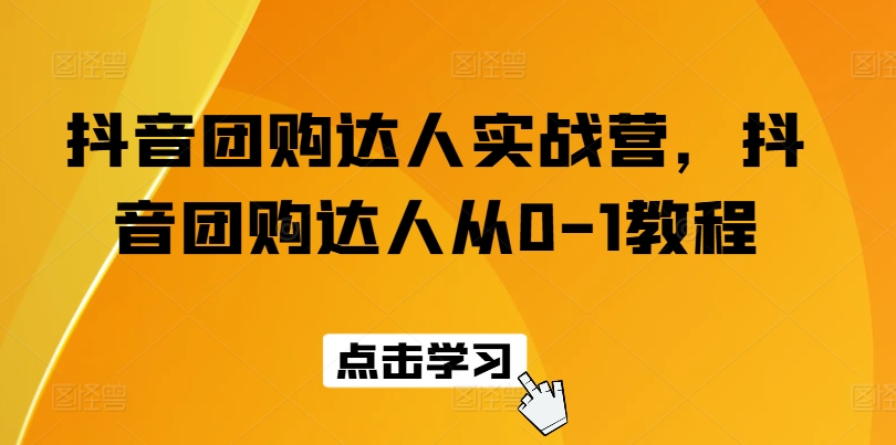 抖音团购达人实战营，抖音团购达人从0-1教程-旺铺专家