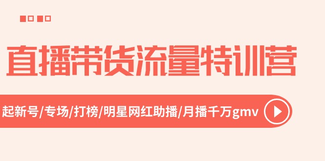 直播带货流量特训营，起新号-专场-打榜-明星网红助播 月播千万gmv（52节）-旺铺专家