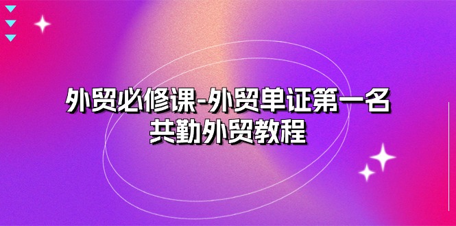 外贸必修课-外贸单证第一名-共勤外贸教程（22节课）-旺铺专家