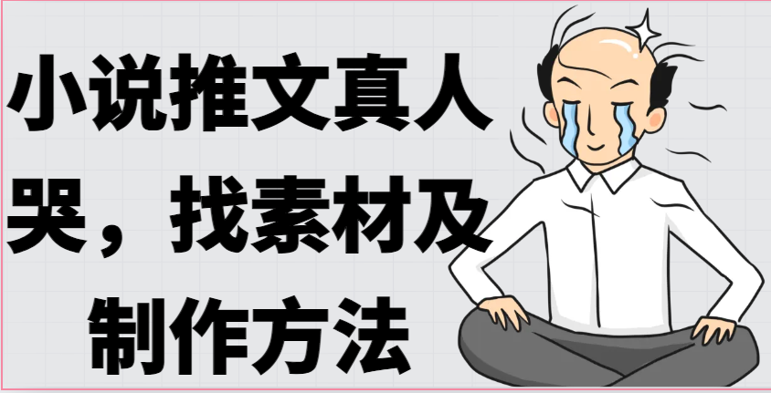 小说推文真人出镜哭，找素材及制作方法-旺铺专家