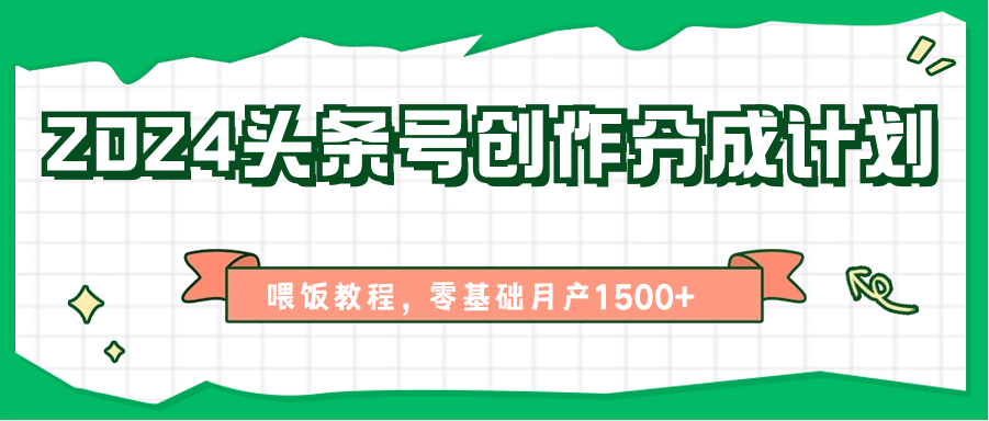 2024头条号创作分成计划、喂饭教程，零基础月产1500+-旺铺专家