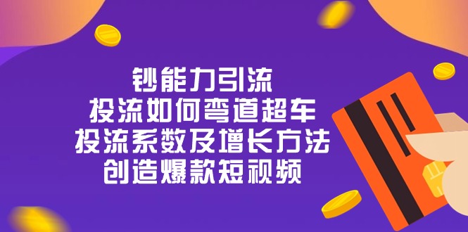 钞 能 力 引 流：投流弯道超车，投流系数及增长方法，创造爆款短视频（20节）-旺铺专家