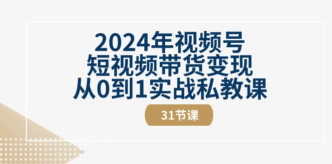 2024年视频号短视频带货变现从0到1实战私教课（30节视频课）-旺铺专家