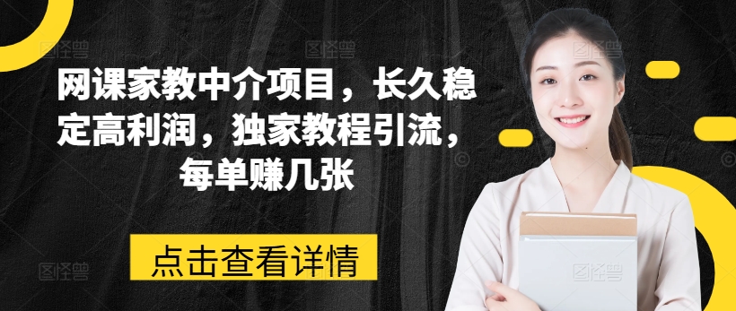 网课家教中介项目，长久稳定高利润，独家教程引流，每单赚几张-旺铺专家