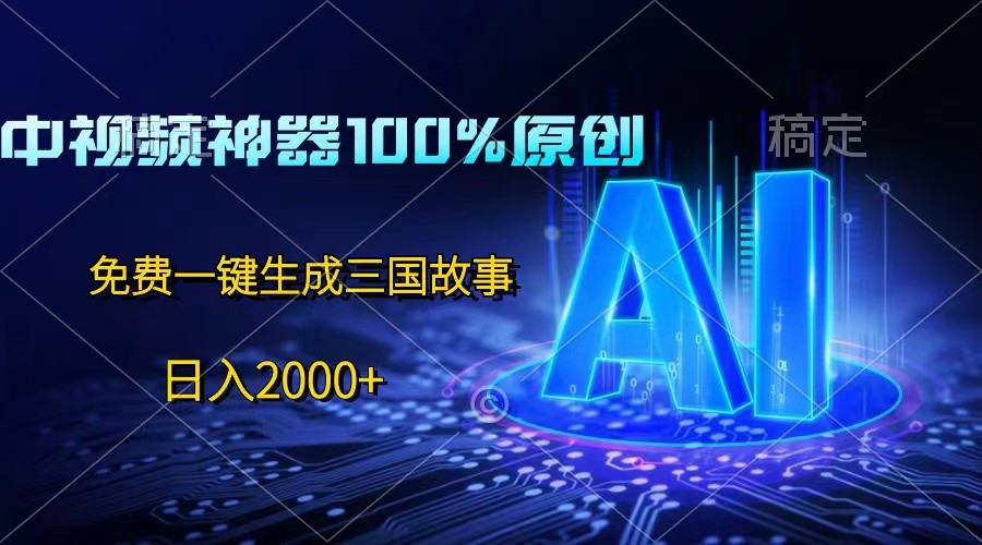 中视频神器100%过原创，免费AI一键生成三国故事，日入2000+-旺铺专家