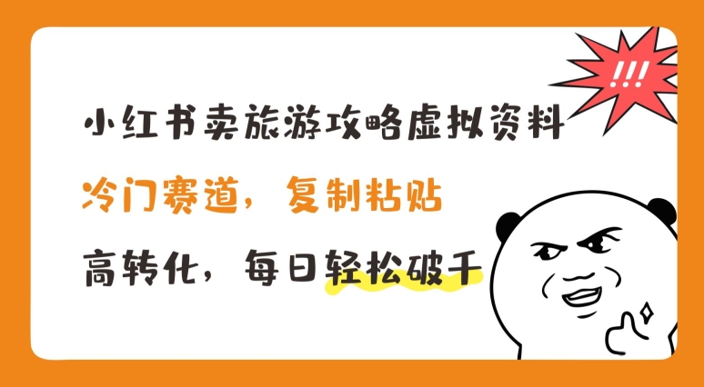 小红书卖旅游攻略虚拟资料，冷门赛道，复制粘贴，高转化，每日轻松破千-旺铺专家