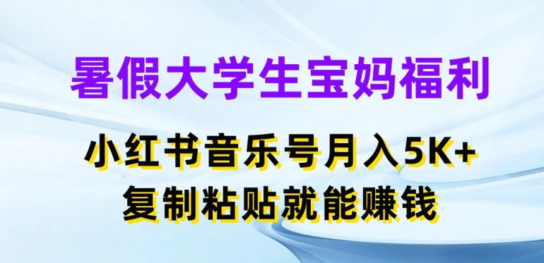 暑假大学生宝妈福利，小红书音乐号月入5000+，复制粘贴就能赚钱-旺铺专家
