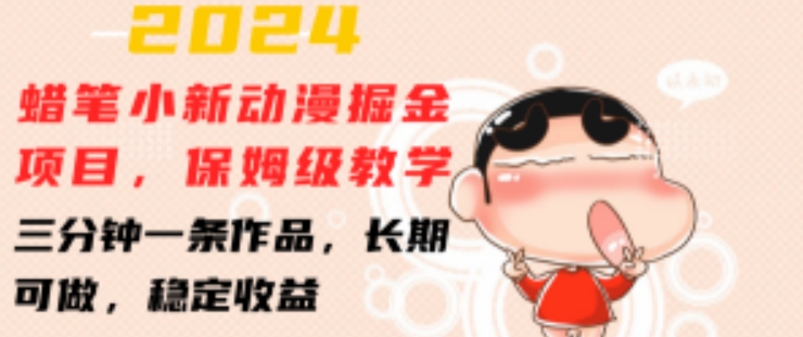 2024蜡笔小新动漫掘金项目，保姆级教学，三分钟一条作品，长期可做，稳定收益-旺铺专家