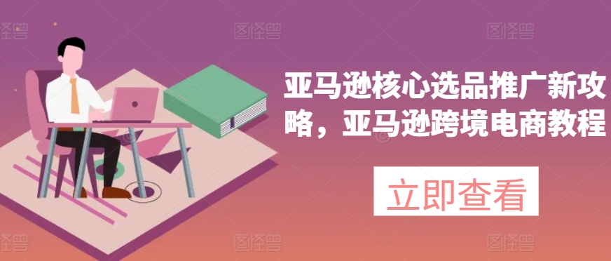 亚马逊核心选品推广新攻略，亚马逊跨境电商教程-旺铺专家