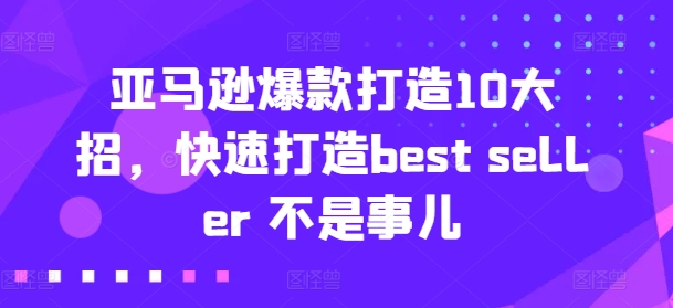 亚马逊爆款打造10大招，快速打造best seller 不是事儿-旺铺专家