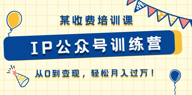 某收费培训课《IP公众号训练营》从0到变现，轻松月入过万！-旺铺专家