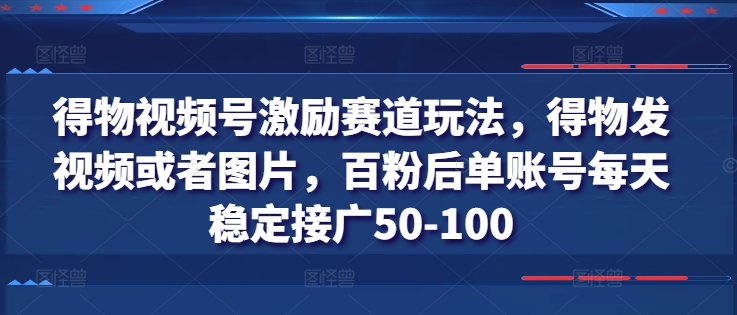 得物视频号激励赛道玩法，得物发视频或者图片，百粉后单账号每天稳定接广50-100-旺铺专家