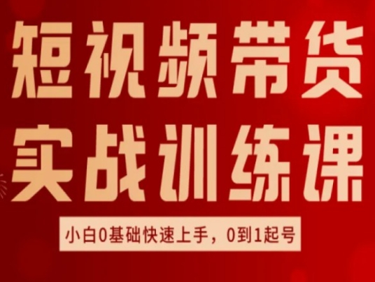 短视频带货实战训练课，好物分享实操，小白0基础快速上手，0到1起号-旺铺专家