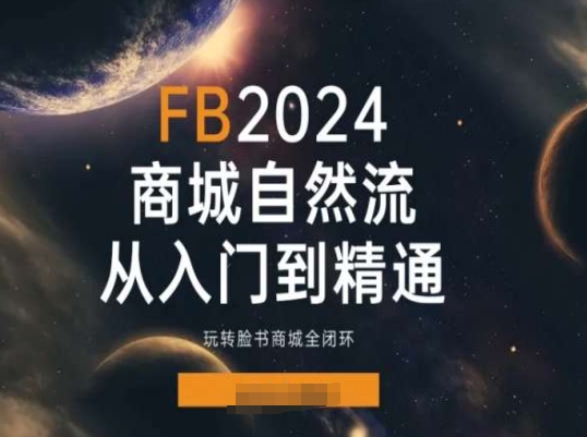 2024Faceboo商城自然流(从入门到精通)，玩转脸书商城全闭环-旺铺专家