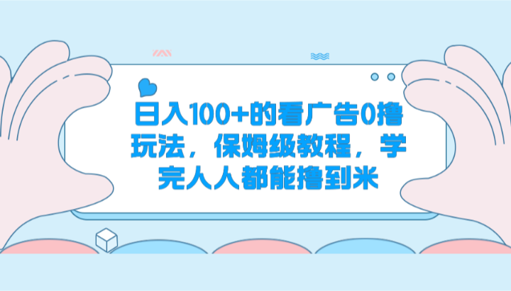 日入100+的看广告0撸玩法，保姆级教程，学完人人都能撸到米-旺铺专家
