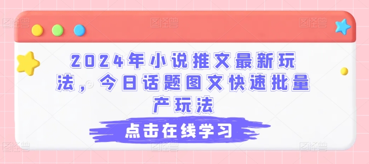 2024年小说推文最新玩法，今日话题图文快速批量产玩法-旺铺专家