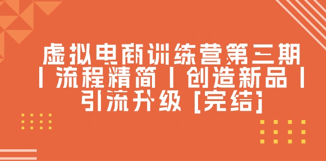 虚拟电商训练营第三期丨流程精简丨创造新品丨引流升级-旺铺专家