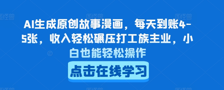AI生成原创故事漫画，每天到账4-5张，收入轻松碾压打工族主业，小白也能轻松操作-旺铺专家