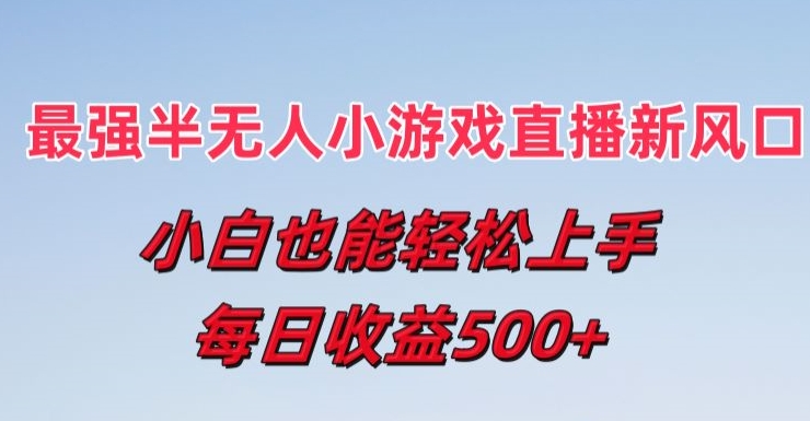 最强半无人直播小游戏新风口，小白也能轻松上手，每日收益5张-旺铺专家