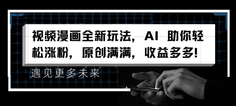视频漫画全新玩法，AI 助你轻松涨粉，原创满满，收益多多-旺铺专家