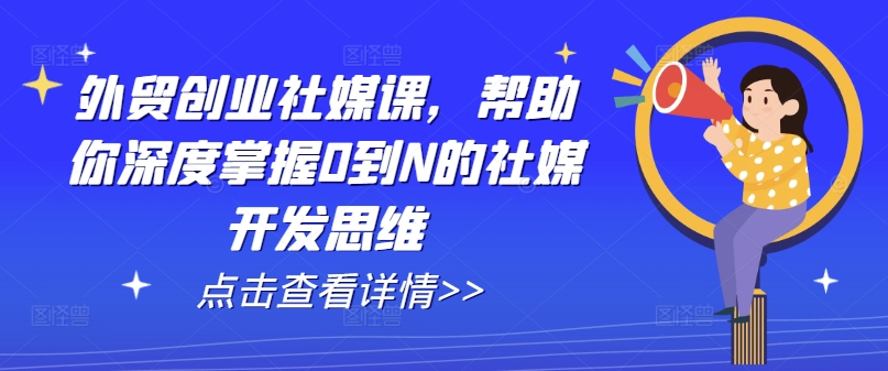 外贸创业社媒课，帮助你深度掌握0到N的社媒开发思维-旺铺专家