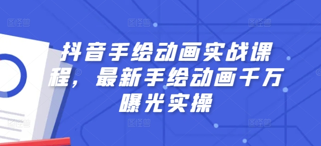 抖音手绘动画实战课程，最新手绘动画千万曝光实操-旺铺专家