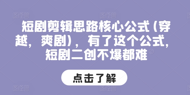 短剧剪辑思路核心公式(穿越，爽剧)，有了这个公式，短剧二创不爆都难-旺铺专家