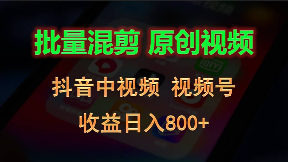 批量混剪生成原创视频，抖音中视频+视频号，收益日入800+-旺铺专家