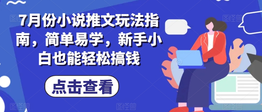 7月份小说推文玩法指南，简单易学，新手小白也能轻松搞钱-旺铺专家