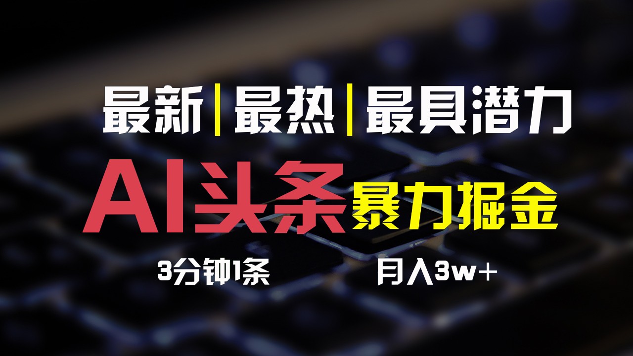 AI头条3天必起号，简单无需经验，3分钟1条，一键多渠道发布，复制粘贴月入3W+-旺铺专家