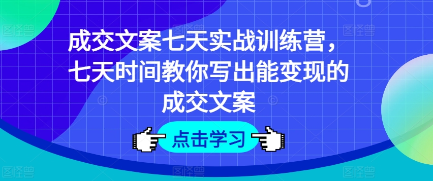成交文案七天实战训练营，七天时间教你写出能变现的成交文案-旺铺专家